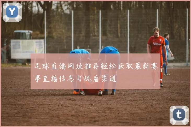 足球直播网址推荐轻松获取最新赛事直播信息与观看渠道