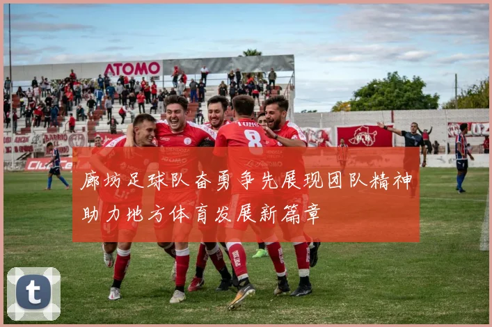 廊坊足球队奋勇争先展现团队精神助力地方体育发展新篇章