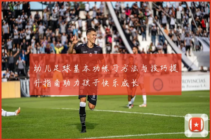 幼儿足球基本功练习方法与技巧提升指南助力孩子快乐成长
