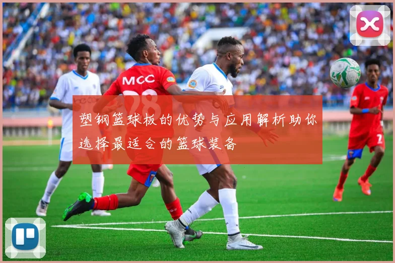 塑钢篮球板的优势与应用解析助你选择最适合的篮球装备