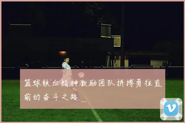 篮球铁血精神激励团队拼搏勇往直前的奋斗之路