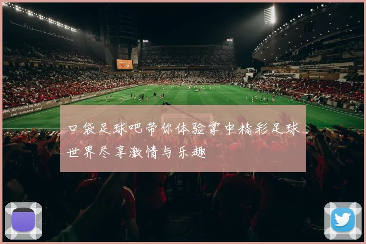 口袋足球吧带你体验掌中精彩足球世界尽享激情与乐趣