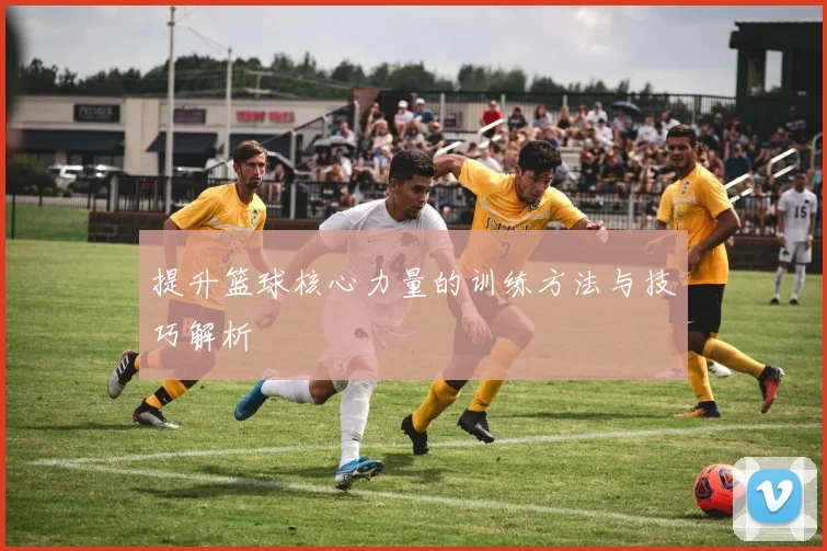 提升篮球核心力量的训练方法与技巧解析
