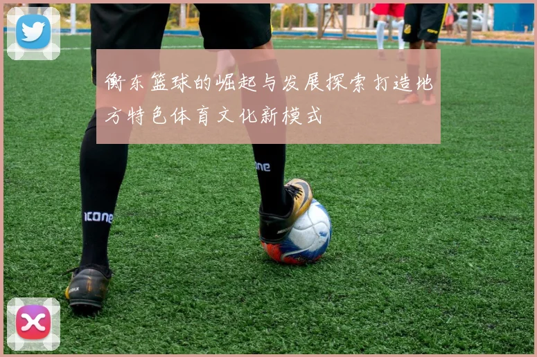 衡东篮球的崛起与发展探索打造地方特色体育文化新模式