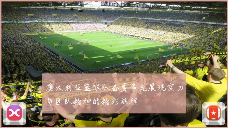 澳大利亚篮球队奋勇争先展现实力与团队精神的精彩旅程
